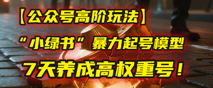 【公众号高阶玩法】我用这套“小绿书”暴力起号模型，7天养成高权重号！安创网-网创项目资源站-副业项目-创业项目-搞钱项目安创网