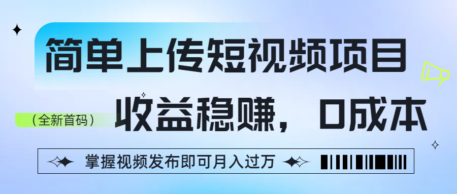 简单上传短视频项目，收益稳赚，0成本，掌握视频发布即可月入过万安创网-网创项目资源站-副业项目-创业项目-搞钱项目安创网