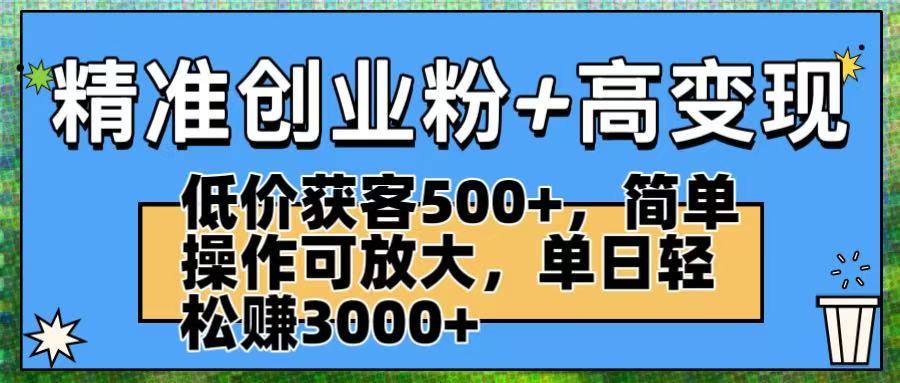 精准创业粉+高变现：低价获客500+，简单操作可放大，单日轻松赚3000+安创网-网创项目资源站-副业项目-创业项目-搞钱项目安创网