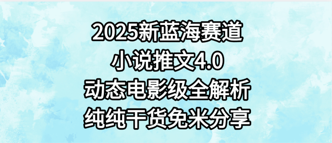 小说推文新蓝海赛道，最新4.0动态电影级版本，纯纯干货，免米分享，免费陪跑安创网-网创项目资源站-副业项目-创业项目-搞钱项目安创网