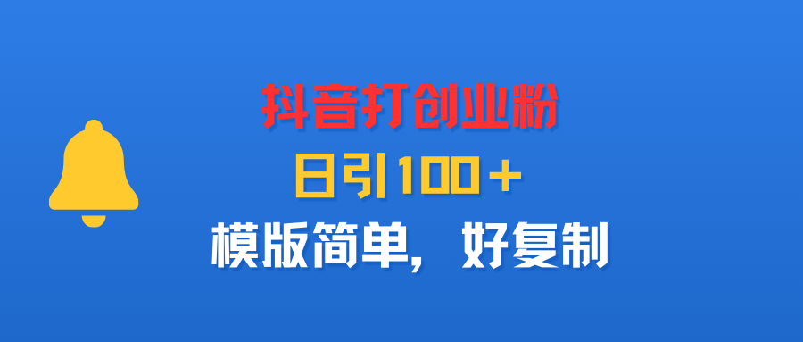 抖音打创业粉，日引100＋，模版简单，好复制安创网-网创项目资源站-副业项目-创业项目-搞钱项目安创网