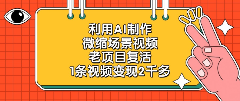 利用AI制作，微缩场景视频老项目，复活1条视频变现2千多安创网-网创项目资源站-副业项目-创业项目-搞钱项目安创网