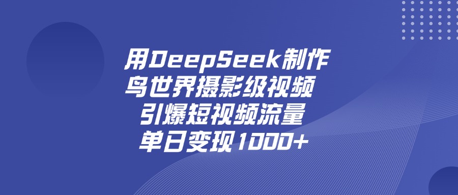 用DeepSeek,制作鸟世界摄影级视频,引爆短视频流量,单日变现1000+安创网-网创项目资源站-副业项目-创业项目-搞钱项目安创网