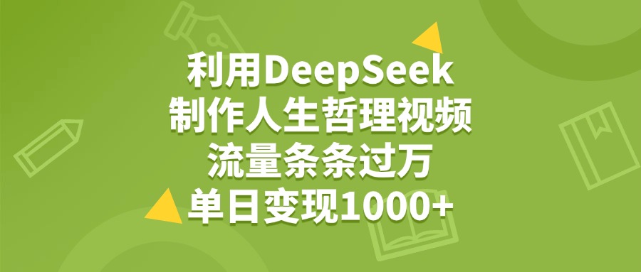 利用DeepSeek，用人生哲理视频，流量条条过万，单日变现1000+安创网-网创项目资源站-副业项目-创业项目-搞钱项目安创网