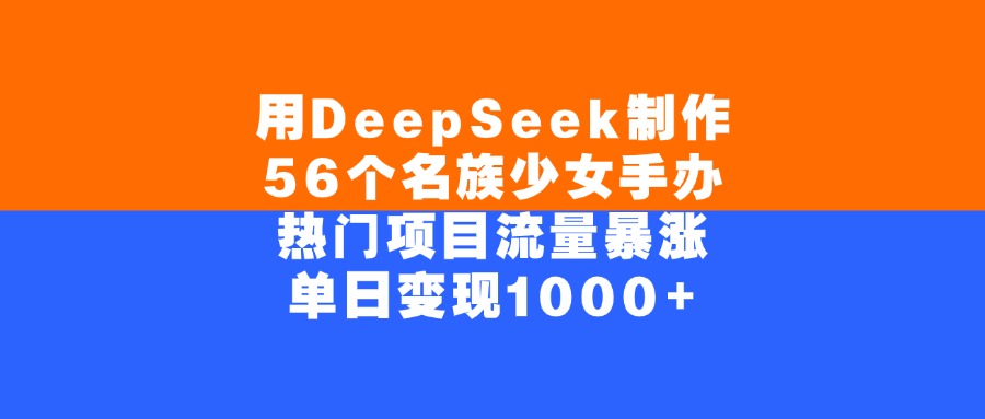 用DeepSeek制作，56个名族少女手办，热门项目流量暴涨，单日变现1000+安创网-网创项目资源站-副业项目-创业项目-搞钱项目安创网
