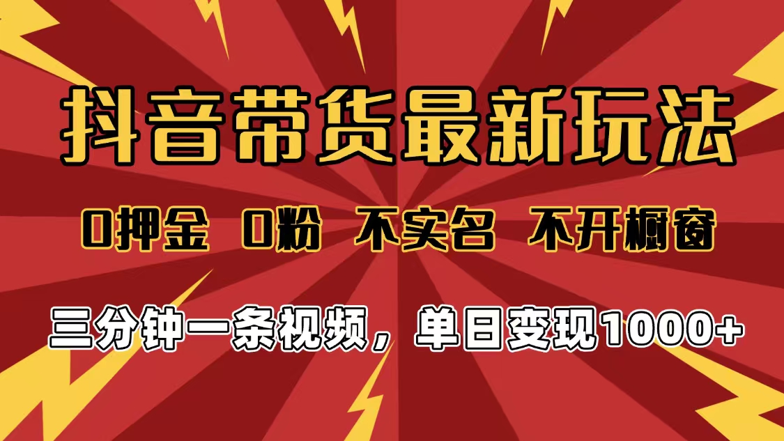 2025年抖音带货最新玩法，0押金0粉，不实名，不开橱窗，单日变现1000➕，小白最快当天见收益安创网-网创项目资源站-副业项目-创业项目-搞钱项目安创网
