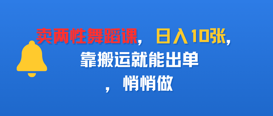 卖两性舞蹈课，日入10张，靠搬运就能出单，悄悄做安创网-网创项目资源站-副业项目-创业项目-搞钱项目安创网
