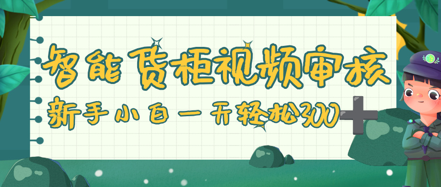 智能货柜视频审核，零门槛，几秒一单，多劳多得，新人小白一天轻松 300+安创网-网创项目资源站-副业项目-创业项目-搞钱项目安创网
