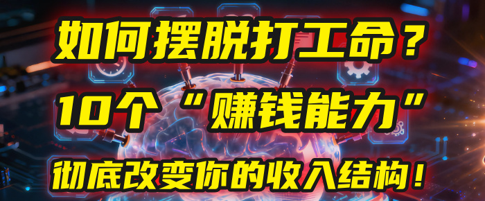 如何摆脱打工命？用10年总结10个“赚钱能力”，彻底改变你的收入结构！(2025必看)安创网-网创项目资源站-副业项目-创业项目-搞钱项目安创网