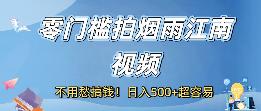 不用愁搞钱！零门槛拍烟雨江南视频，日入500+超容易安创网-网创项目资源站-副业项目-创业项目-搞钱项目安创网