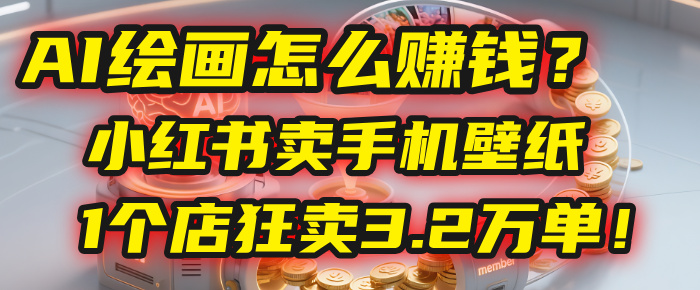 AI绘画怎么赚钱？2025年“手机壁纸”项目：0成本，1个店狂卖3.2万单！(小红书)安创网-网创项目资源站-副业项目-创业项目-搞钱项目安创网