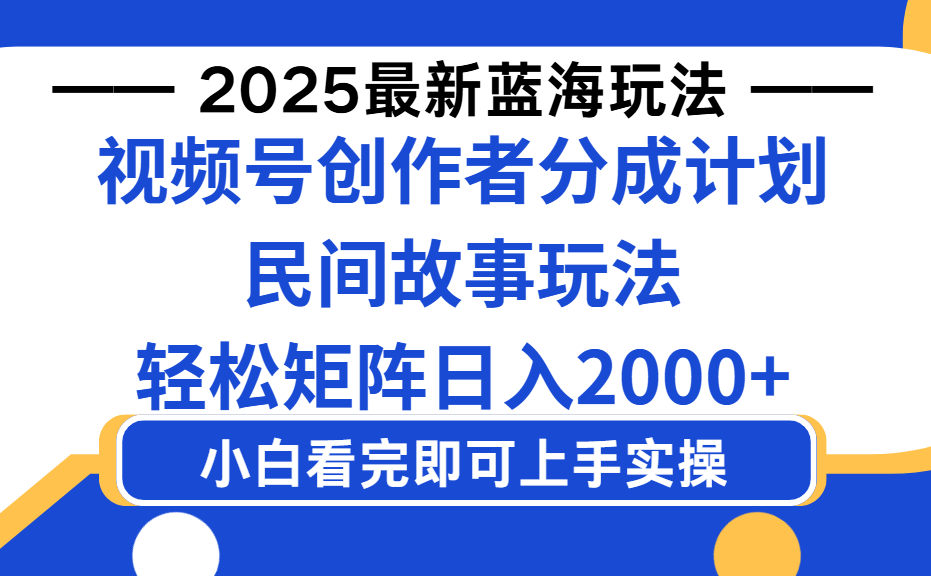 2025最新蓝海赛道玩法视频号创作者分成民间故事玩法，AI一键生成爆款视频，轻松日入2000+安创网-网创项目资源站-副业项目-创业项目-搞钱项目安创网