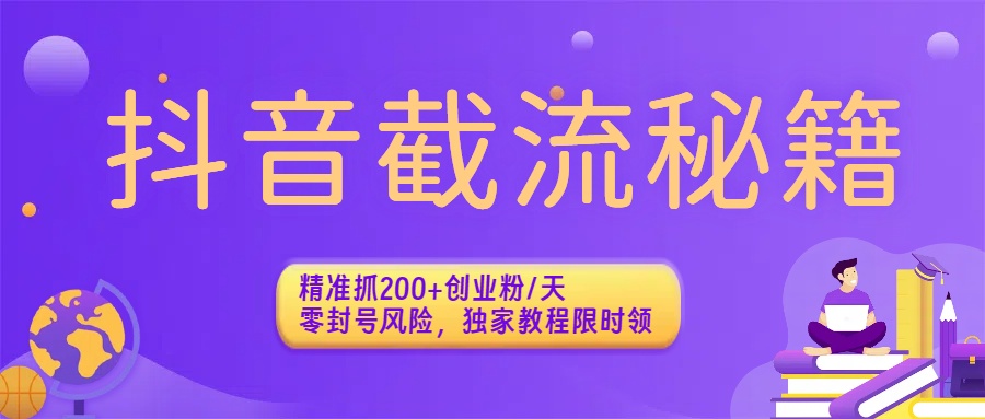 抖音截流秘籍：精准抓200+创业粉/天，零封号风险，独家教程限时领安创网-网创项目资源站-副业项目-创业项目-搞钱项目安创网