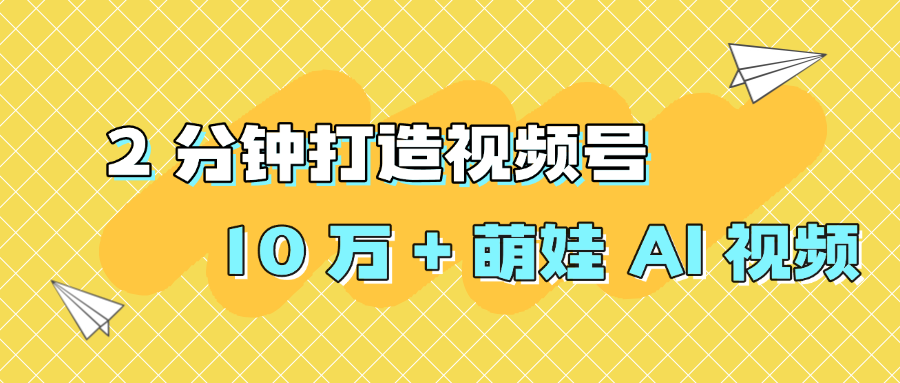 2 分钟打造视频号 10 万 + 萌娃 AI 视频安创网-网创项目资源站-副业项目-创业项目-搞钱项目安创网