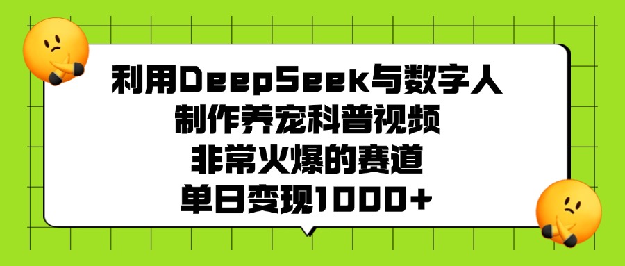 利用DeepSeek，与数字人，制作养宠科普视频，非常火爆的赛道，单日变现1000+安创网-网创项目资源站-副业项目-创业项目-搞钱项目安创网