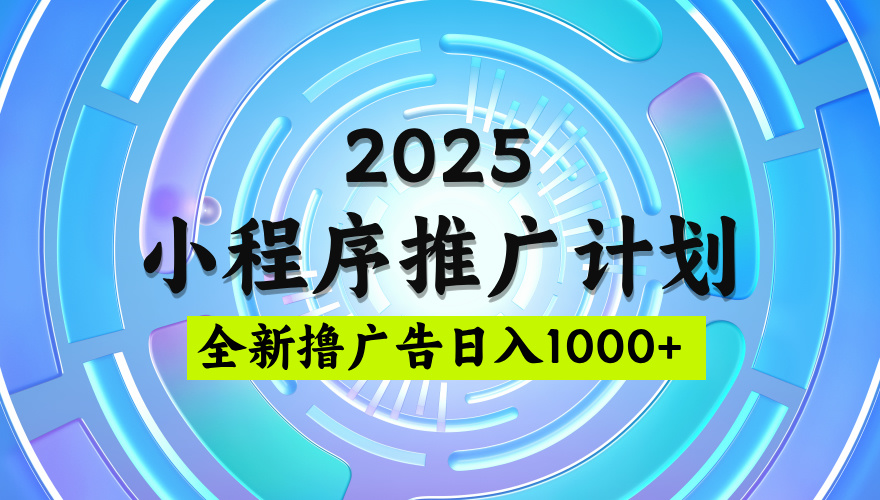 2025最新微信小程序推广计划，撸广告玩法，日均5张，稳定简单【揭秘】安创网-网创项目资源站-副业项目-创业项目-搞钱项目安创网