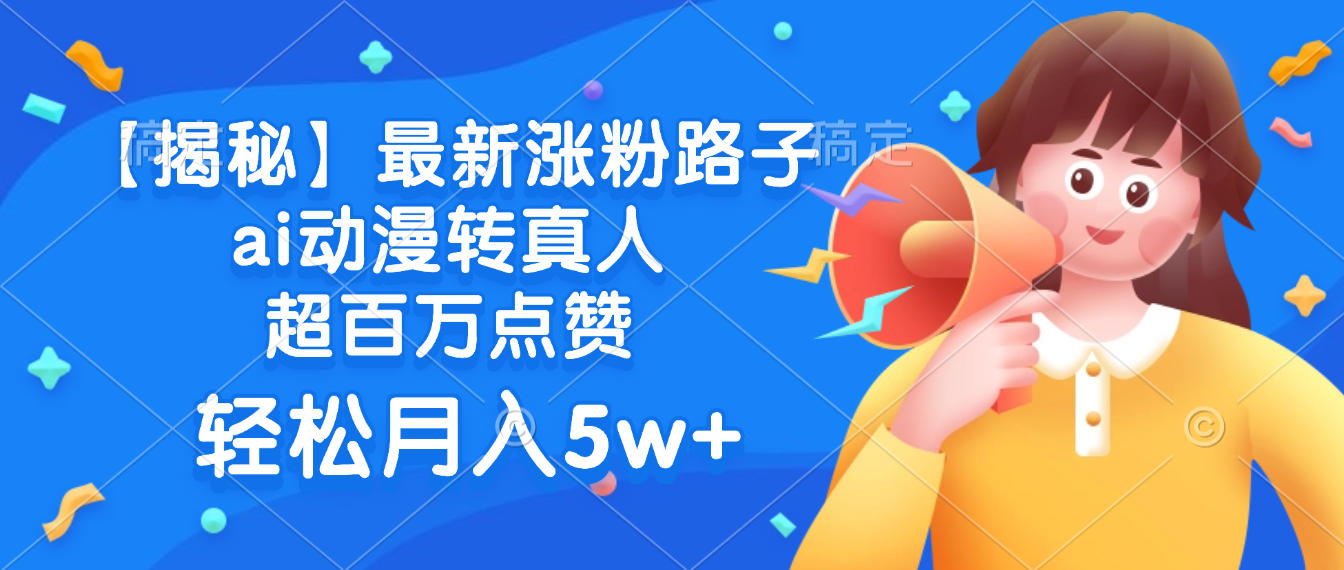 最新涨粉路子，ai动漫转真人，超百万点赞，轻松月入5w+【揭秘】安创网-网创项目资源站-副业项目-创业项目-搞钱项目安创网