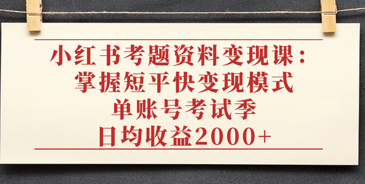 小红书考题资料变现课：掌握短平快变现模式，单账号考试季日均收益2000元安创网-网创项目资源站-副业项目-创业项目-搞钱项目安创网