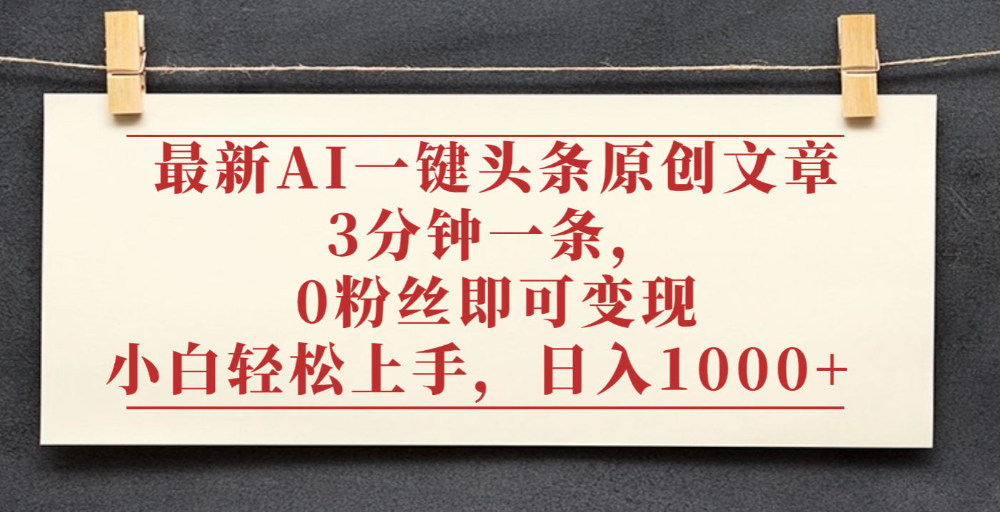 最新AI一键头条原创文章，3分钟一条，0粉丝即可变现，日入1000+安创网-网创项目资源站-副业项目-创业项目-搞钱项目安创网