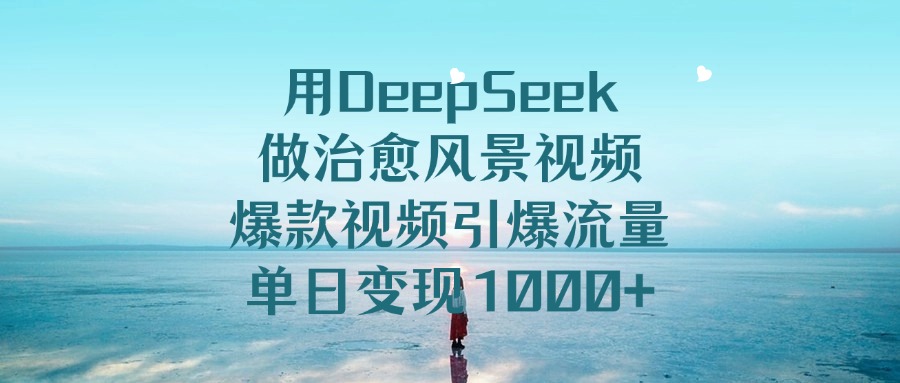 用DeepSeek做治愈风景视频，引爆流量爆款视频，单日变现1000+安创网-网创项目资源站-副业项目-创业项目-搞钱项目安创网