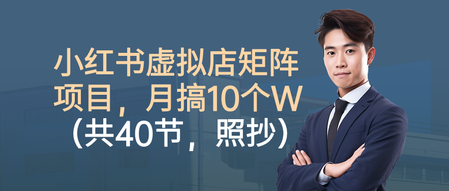小红书虚拟店矩阵项目，月搞10W（共40节，照抄照做）安创网-网创项目资源站-副业项目-创业项目-搞钱项目安创网