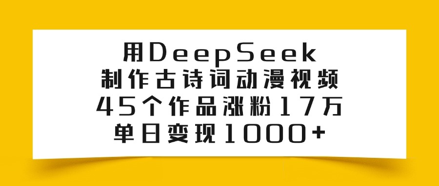 用DeepSeek制作，古诗词动漫视频，45个作品涨粉17万，单日变现1000+安创网-网创项目资源站-副业项目-创业项目-搞钱项目安创网