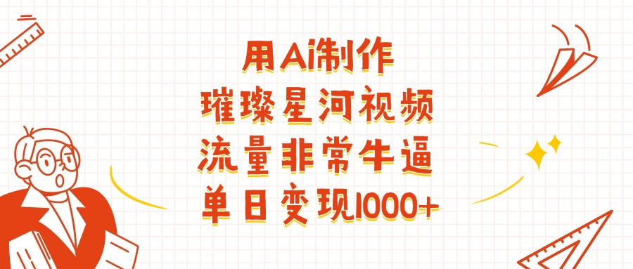 用Ai制作璀璨星河视频，流量非常牛批，单日变现1000+安创网-网创项目资源站-副业项目-创业项目-搞钱项目安创网
