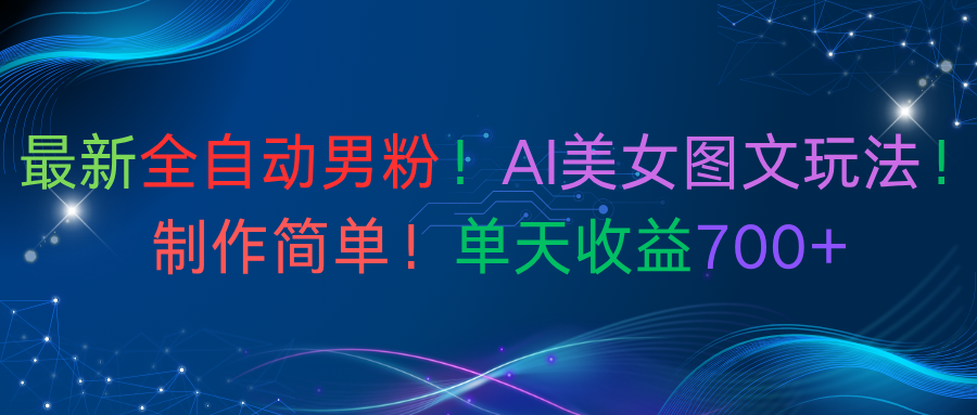 最新全自动男粉！AI美女图文玩法！制作简单！单天收益700+安创网-网创项目资源站-副业项目-创业项目-搞钱项目安创网