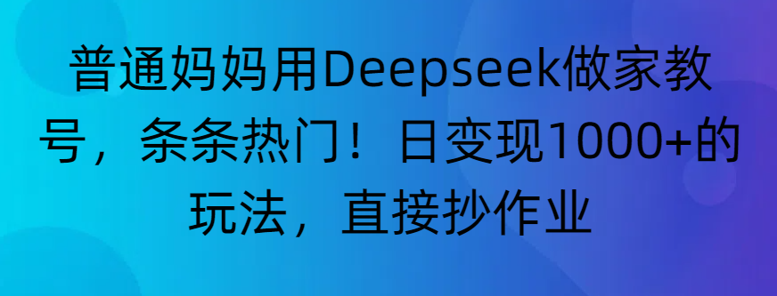 “普通妈妈用Deepseek做家教号，条条热门！日变现1000+的玩法，直接抄作业”安创网-网创项目资源站-副业项目-创业项目-搞钱项目安创网