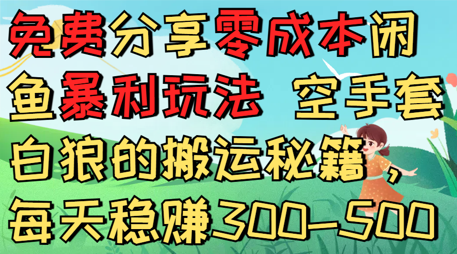 免费分享零成本闲鱼暴利玩法 空手套白狼的搬运秘籍，每天稳赚300-500安创网-网创项目资源站-副业项目-创业项目-搞钱项目安创网