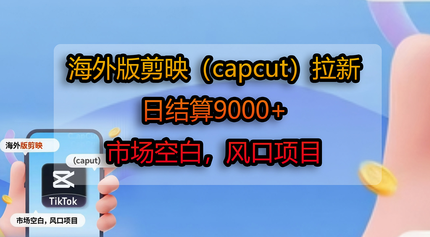 海外版剪映(capcut)拉新,日结算9000+,市场空白,风口项目安创网-网创项目资源站-副业项目-创业项目-搞钱项目安创网