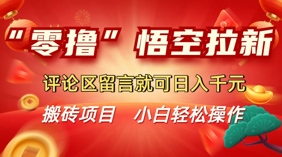 “零撸”悟空拉新玩法,评论区留言就可日入千元安创网-网创项目资源站-副业项目-创业项目-搞钱项目安创网
