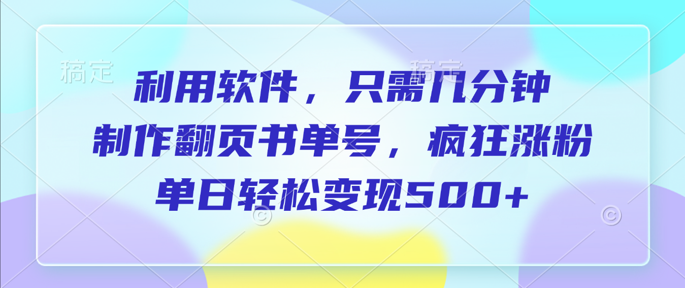 利用软件，作翻页书单号，只需几分钟，制疯狂涨粉，单日轻松变现500+安创网-网创项目资源站-副业项目-创业项目-搞钱项目安创网