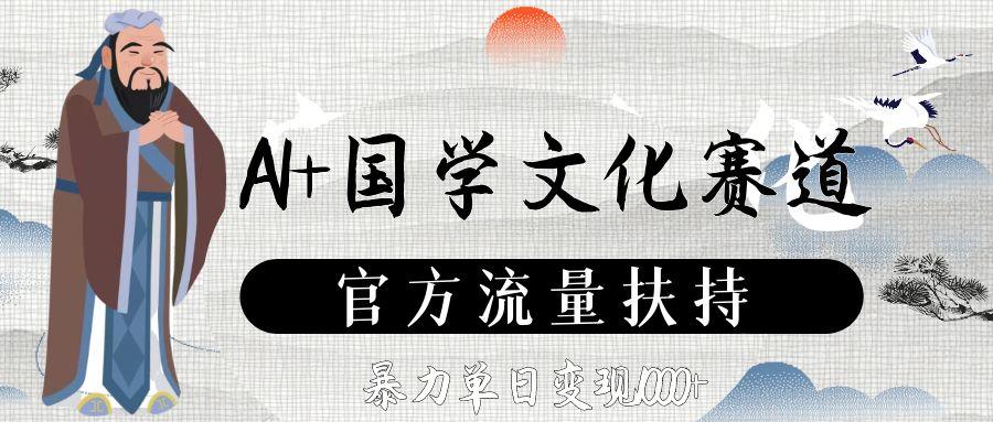 AI+国学文化赛道，官方流量扶持，暴力单日变现1000+安创网-网创项目资源站-副业项目-创业项目-搞钱项目安创网