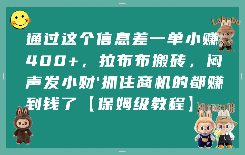 通过这个信息差一单小赚400+，拉布布搬砖，闷声发小财，抓住商机的都赚到钱了【保姆级教程】安创网-网创项目资源站-副业项目-创业项目-搞钱项目安创网