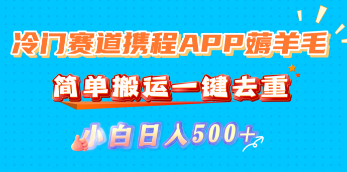 冷门赛道携程APP薅羊毛,简单搬运一键去重,小白日入500+安创网-网创项目资源站-副业项目-创业项目-搞钱项目安创网