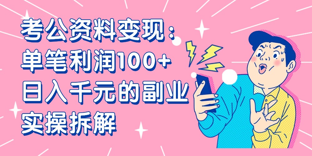 【小红书、咸鱼变现】考公资料变现：单笔利润100+，日入千元的副业实操拆解安创网-网创项目资源站-副业项目-创业项目-搞钱项目安创网