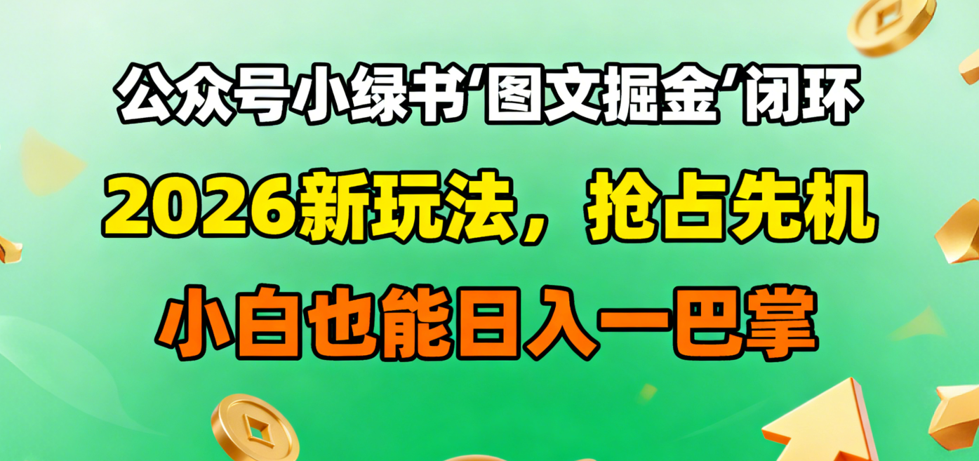 公众号小绿书图文掘金闭环，2026新玩法，抢占先机，小白也能日入一巴掌安创网-网创项目资源站-副业项目-创业项目-搞钱项目安创网