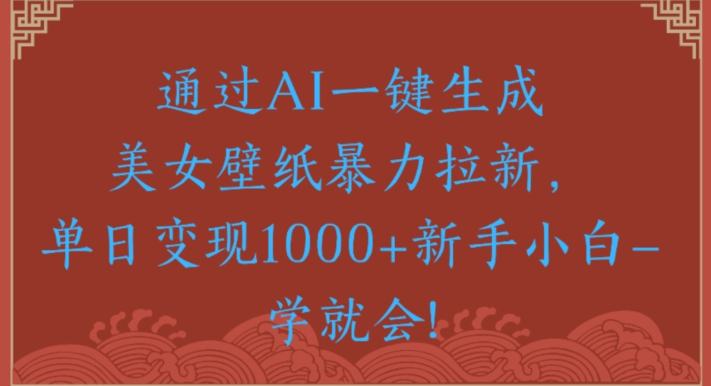 通过AI一键生成,美女壁纸暴力拉新,单日变现1000+新手小白一学就会!安创网-网创项目资源站-副业项目-创业项目-搞钱项目安创网