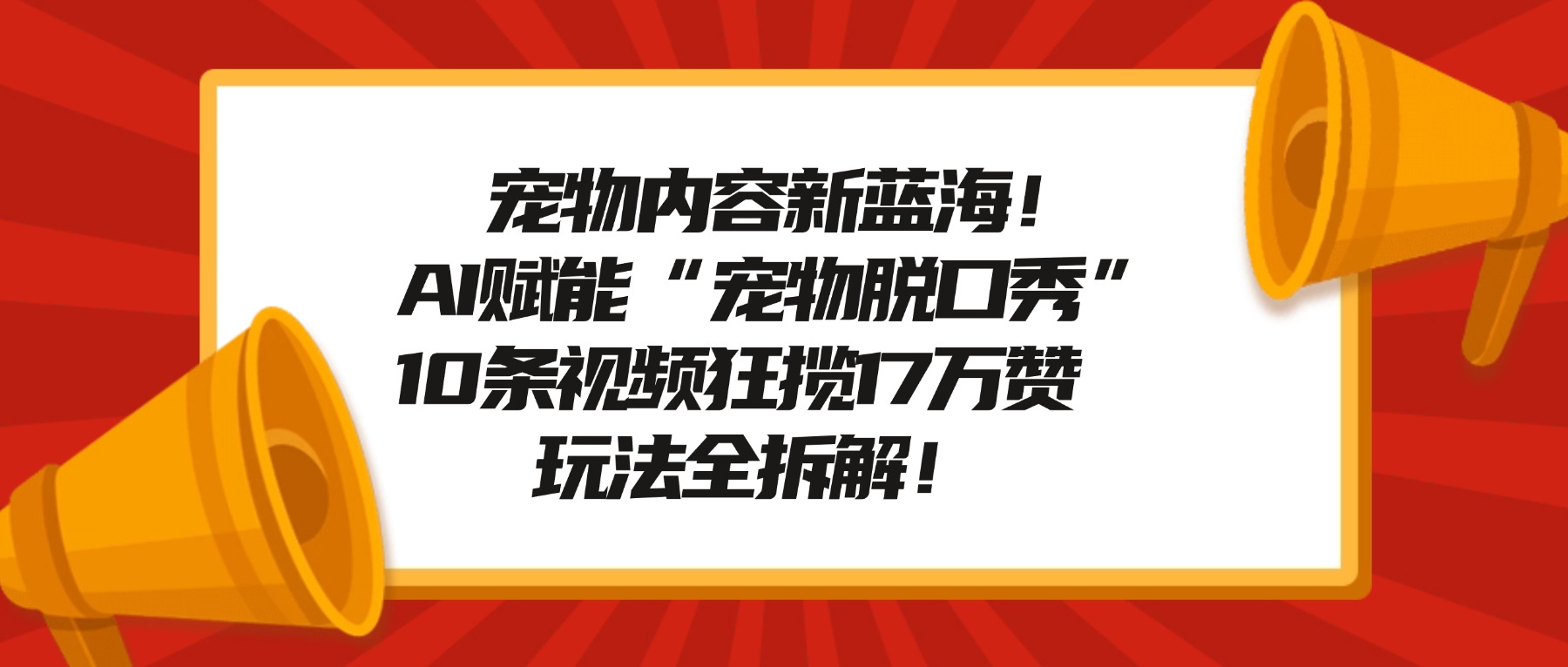 宠物内容新蓝海！AI赋能“宠物脱口秀”，10条视频狂揽17万赞，玩法全拆解！安创网-网创项目资源站-副业项目-创业项目-搞钱项目安创网