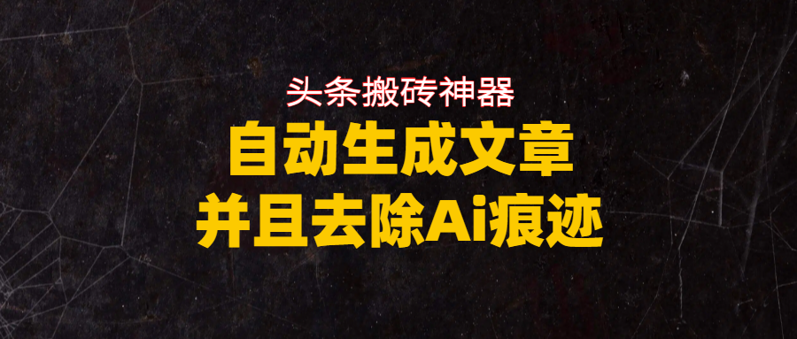 头条搬砖利器，自动生成文章并且去除AI痕迹安创网-网创项目资源站-副业项目-创业项目-搞钱项目安创网