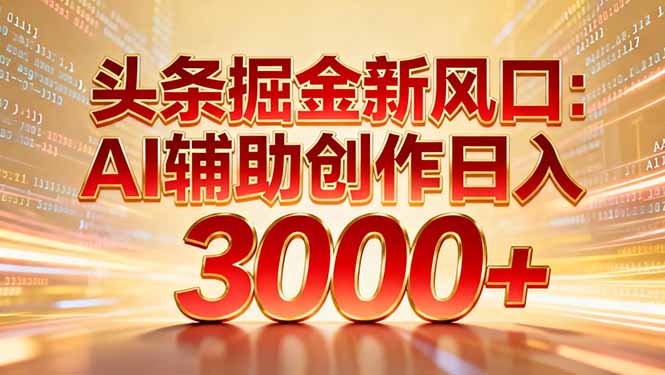头条掘金新风口：AI辅助创作日入3000+，矩阵玩法当天启动隔天见效安创网-网创项目资源站-副业项目-创业项目-搞钱项目安创网