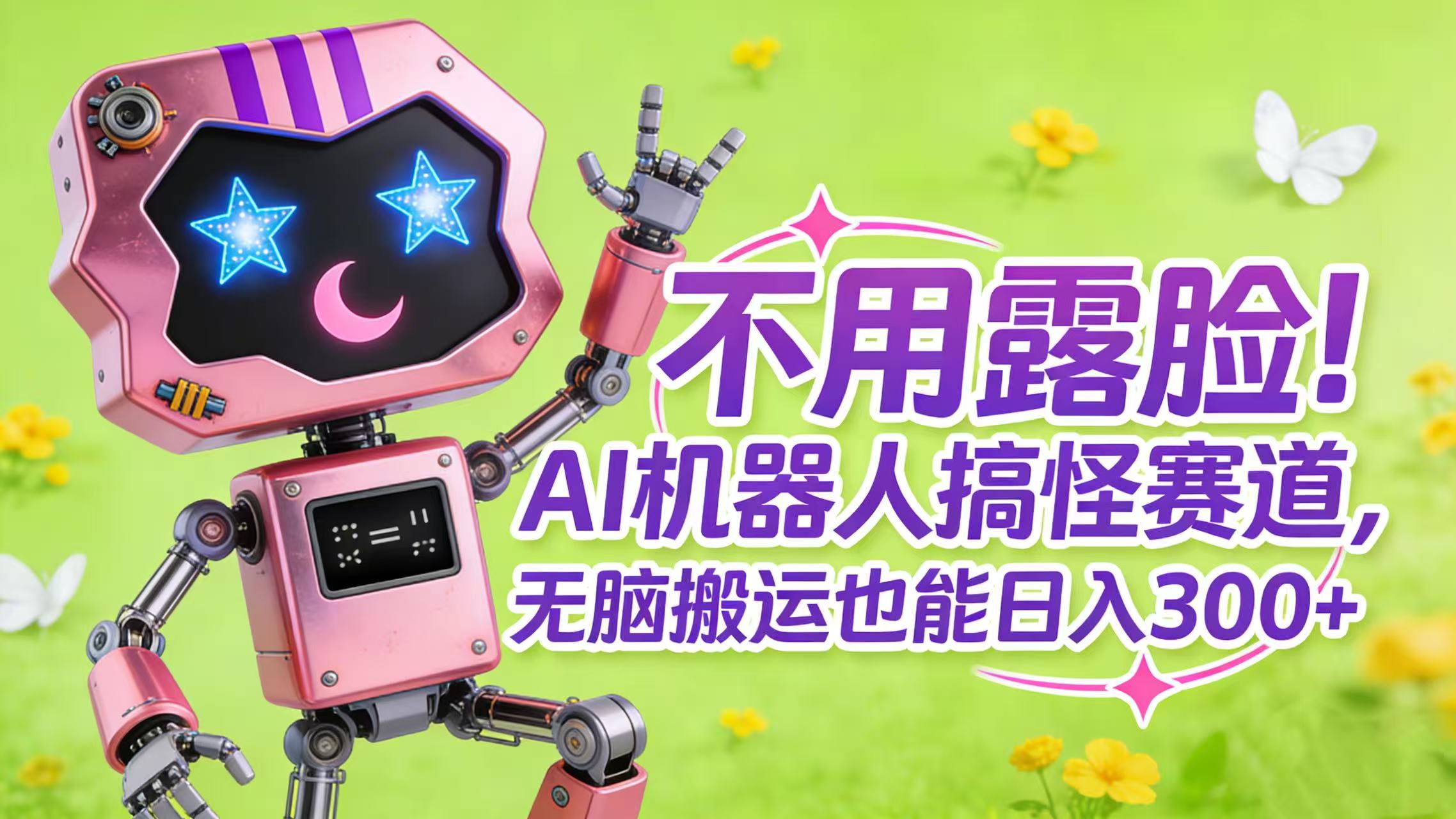 不用露脸！AI 机器人搞怪赛道，无脑搬运也能日入 300+安创网-网创项目资源站-副业项目-创业项目-搞钱项目安创网