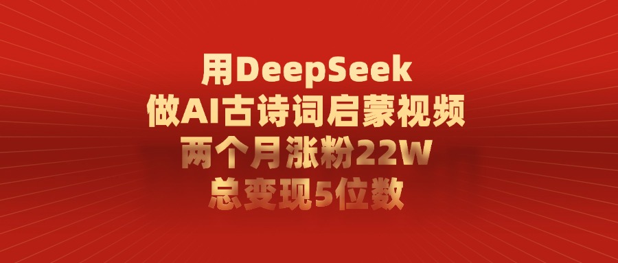 用DeepSeek做AI古诗词启蒙视频，两个月涨粉22W，总共变现5位数安创网-网创项目资源站-副业项目-创业项目-搞钱项目安创网