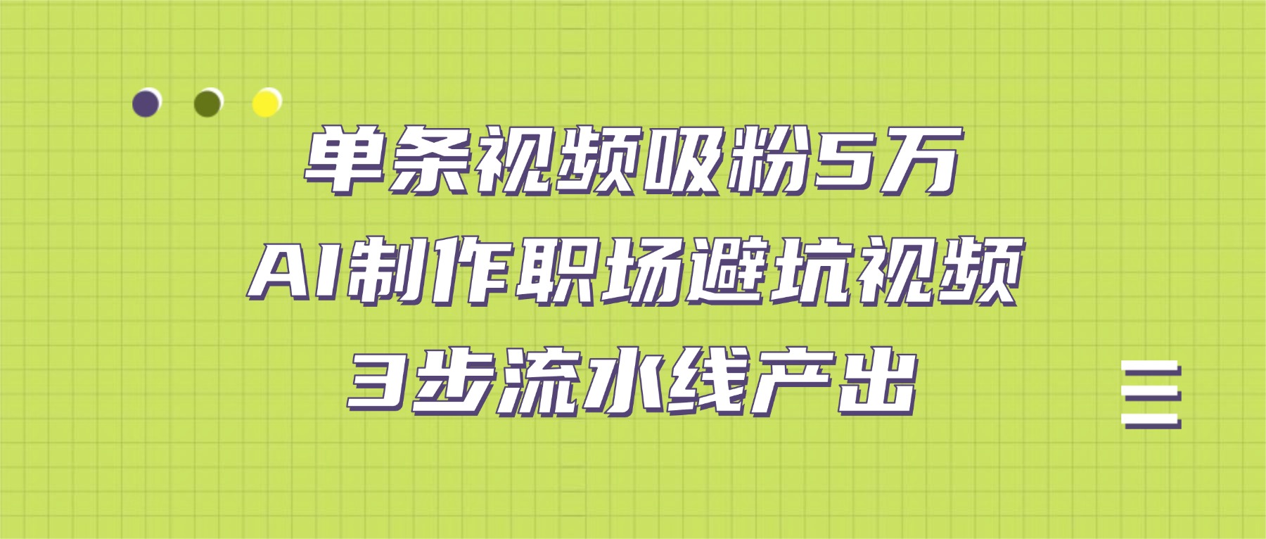 单条视频吸粉5万！AI制作职场避坑视频，3步流水线产出安创网-网创项目资源站-副业项目-创业项目-搞钱项目安创网