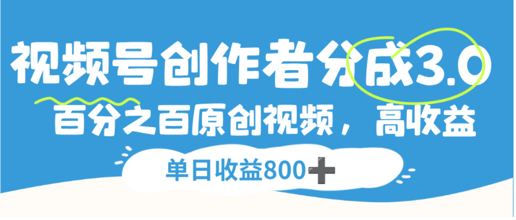 视频号创作者分成3.0，100%原创视频高收益，单日可收益800+安创网-网创项目资源站-副业项目-创业项目-搞钱项目安创网