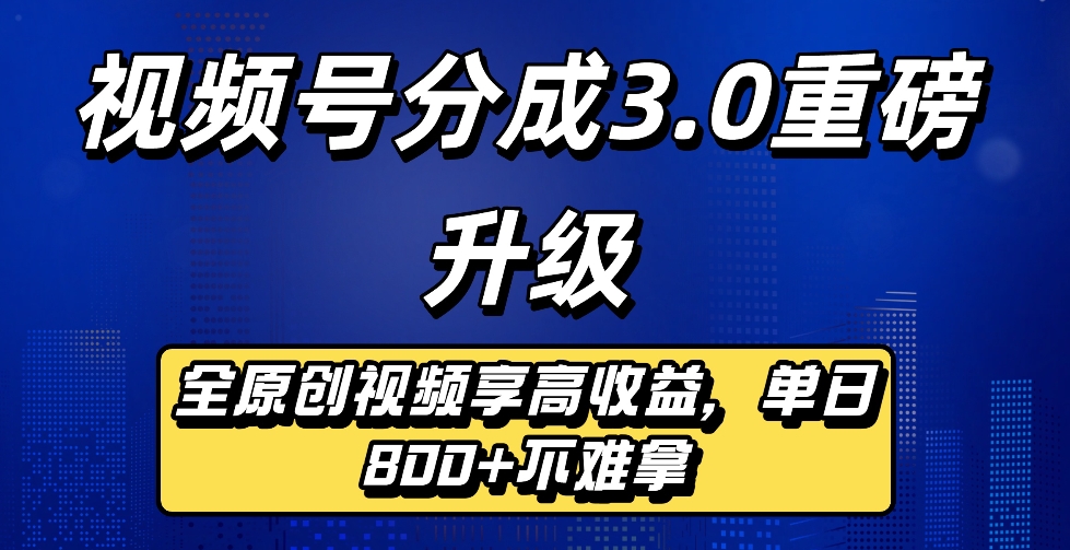 最新视频号分成3.0重磅升级来袭，纯原创视频享高佣，单日稳赚800+安创网-网创项目资源站-副业项目-创业项目-搞钱项目安创网