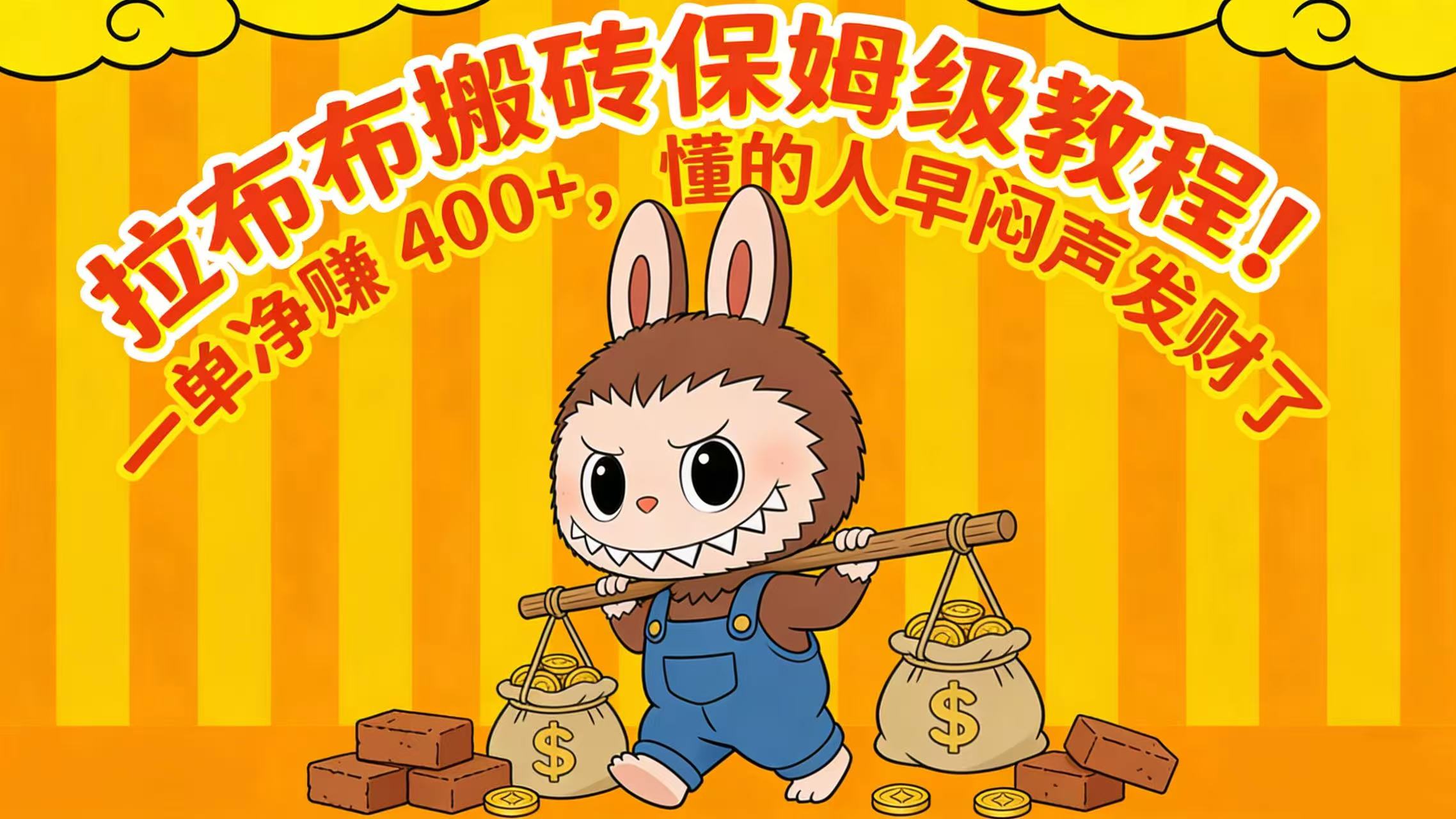 拉布布搬砖保姆级教程！一单净赚 400+，懂的人早闷声发财了安创网-网创项目资源站-副业项目-创业项目-搞钱项目安创网