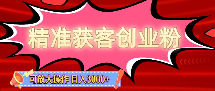 精准获客创业粉轻松变现，操作简单可放大，单日轻松3000+安创网-网创项目资源站-副业项目-创业项目-搞钱项目安创网