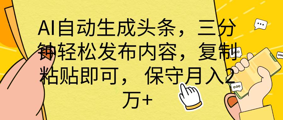 AI自动生成头条，三分钟轻松发布内容，复制粘贴即可， 保底月入2万+安创网-网创项目资源站-副业项目-创业项目-搞钱项目安创网